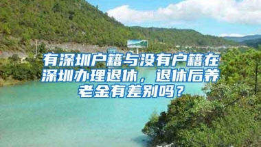 有深圳户籍与没有户籍在深圳办理退休，退休后养老金有差别吗？