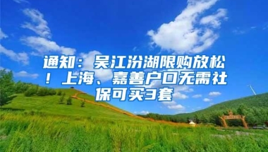 通知：吴江汾湖限购放松！上海、嘉善户口无需社保可买3套