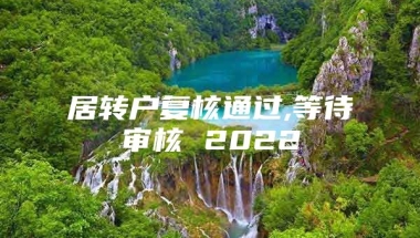 居转户复核通过,等待审核 2022