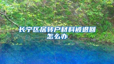 长宁区居转户材料被退回怎么办