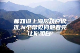 都知道上海居转户很难,N个常见问题看完让你明白!