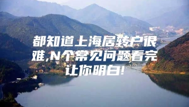 都知道上海居转户很难,N个常见问题看完让你明白!