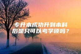 专升本成功升到本科后是只可以考学硕吗？