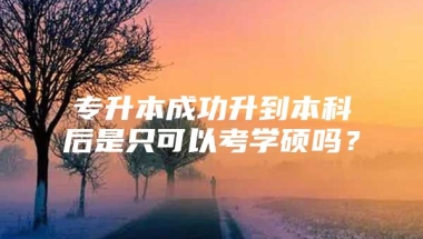 专升本成功升到本科后是只可以考学硕吗？