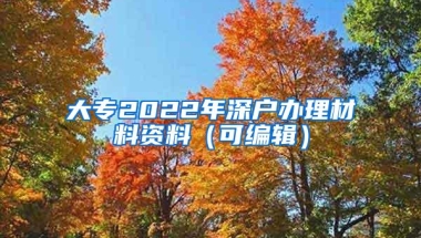 大专2022年深户办理材料资料（可编辑）