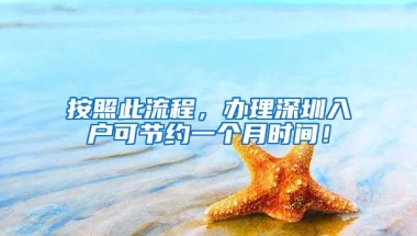 按照此流程，办理深圳入户可节约一个月时间！