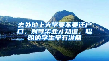 去外地上大学要不要迁户口，别等毕业才知道，聪明的学生早有准备