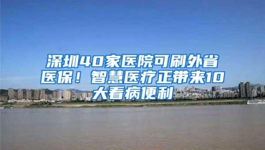 深圳40家医院可刷外省医保！智慧医疗正带来10大看病便利