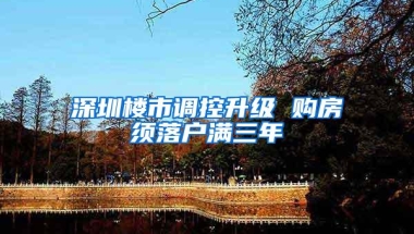 深圳楼市调控升级 购房须落户满三年