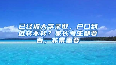 已经被大学录取，户口到底转不转？家长考生都要看，非常重要