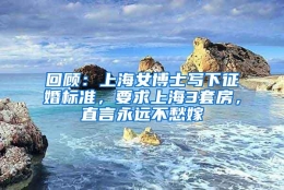 回顾：上海女博士写下征婚标准，要求上海3套房，直言永远不愁嫁