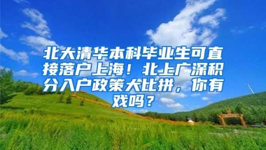 北大清华本科毕业生可直接落户上海！北上广深积分入户政策大比拼，你有戏吗？