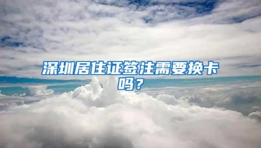 深圳居住证签注需要换卡吗？