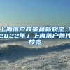 上海落户政策最新规定「2022年」上海落户条件放宽