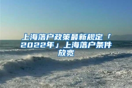 上海落户政策最新规定「2022年」上海落户条件放宽