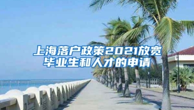 上海落户政策2021放宽毕业生和人才的申请