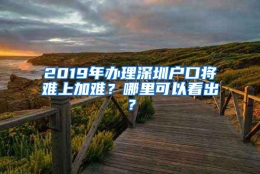 2019年办理深圳户口将难上加难？哪里可以看出？