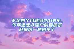 不足四个月就到2018年，今年还想入深户的要抓紧赶最后一趟班车了