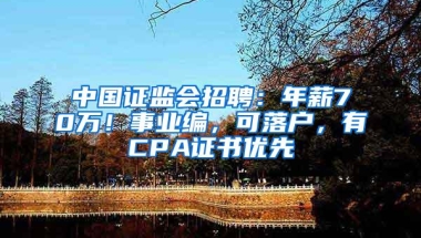 中国证监会招聘：年薪70万！事业编，可落户，有CPA证书优先