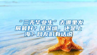 “三无毕业生”去哪里发展最好？是深圳，还是上海？网友们有话说