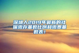 深圳人2019年最新的社保缴存基数比例和缴费基数表！