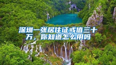 深圳一张居住证或值三十万，你知道怎么用吗