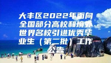 大丰区2022年面向全国部分高校和境外世界名校引进优秀毕业生（第二批）工作公告