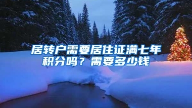 居转户需要居住证满七年积分吗？需要多少钱