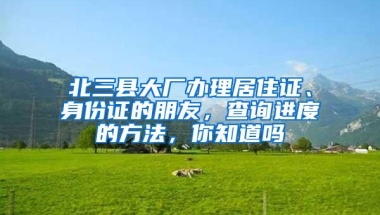 北三县大厂办理居住证、身份证的朋友，查询进度的方法，你知道吗