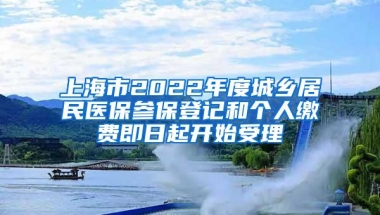 上海市2022年度城乡居民医保参保登记和个人缴费即日起开始受理