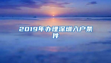 2019年办理深圳入户条件