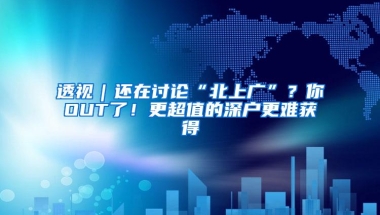 透视｜还在讨论“北上广”？你OUT了！更超值的深户更难获得