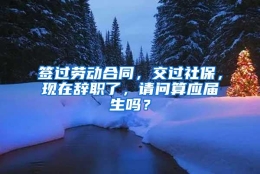 签过劳动合同，交过社保，现在辞职了，请问算应届生吗？