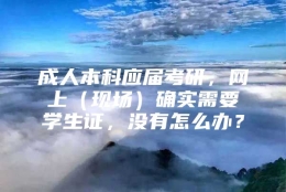 成人本科应届考研，网上（现场）确实需要学生证，没有怎么办？