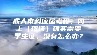 成人本科应届考研，网上（现场）确实需要学生证，没有怎么办？