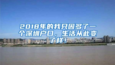 2018年的我只因多了一个深圳户口，生活从此变了样！