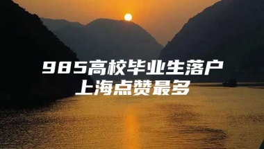 985高校毕业生落户上海点赞最多