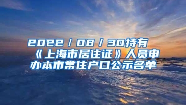 2022／08／30持有《上海市居住证》人员申办本市常住户口公示名单