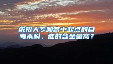 统招大专和高中起点的自考本科，谁的含金量高？