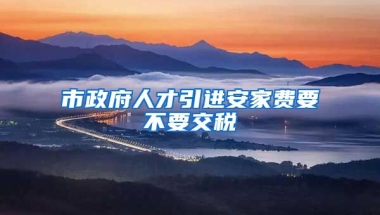 市政府人才引进安家费要不要交税