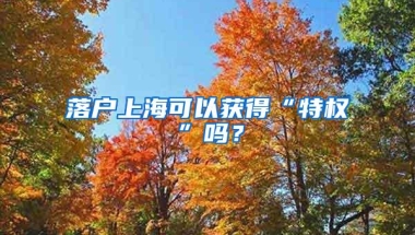 落户上海可以获得“特权”吗？