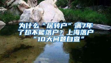 为什么“居转户”满7年了却不能落户？上海落户“10大问题自查”