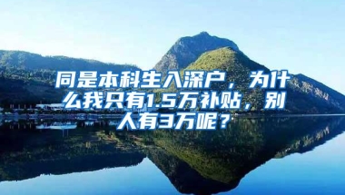 同是本科生入深户，为什么我只有1.5万补贴，别人有3万呢？