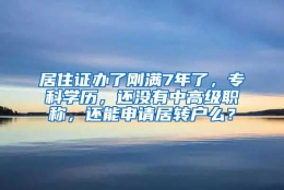 居住证办了刚满7年了，专科学历，还没有中高级职称，还能申请居转户么？