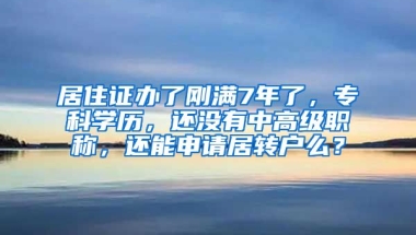 居住证办了刚满7年了，专科学历，还没有中高级职称，还能申请居转户么？