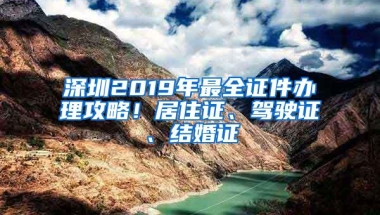 深圳2019年最全证件办理攻略！居住证、驾驶证、结婚证