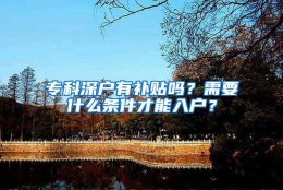 专科深户有补贴吗？需要什么条件才能入户？