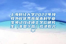 上海财经大学2022年接收外校优秀应届本科毕业生免试攻读硕士学位研究生（非夏令营）拟录取名单