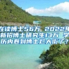 在读博士56万 2022年新招博士研究生13万 学历内卷到博士烂大街了？