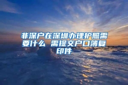 非深户在深圳办理护照需要什么 需提交户口簿复印件